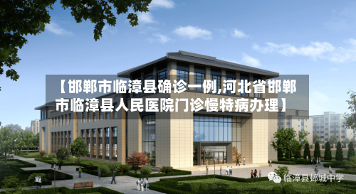 【邯郸市临漳县确诊一例,河北省邯郸市临漳县人民医院门诊慢特病办理】-第2张图片