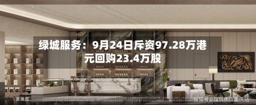 绿城服务:9月24日斥资97.28万港元回购23.4万股