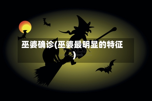 巫婆确诊(巫婆最明显的特征)-第2张图片