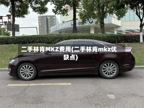 二手林肯MKZ费用(二手林肯mkz优缺点)-第2张图片