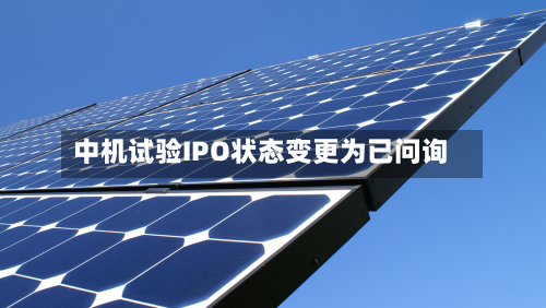 中机试验IPO状态变更为已问询