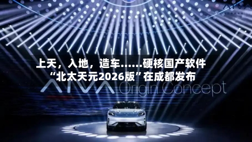 上天，入地，造车……硬核国产软件“北太天元2026版”在成都发布-第3张图片