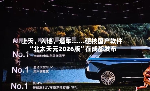 上天，入地，造车……硬核国产软件“北太天元2026版	”在成都发布-第2张图片