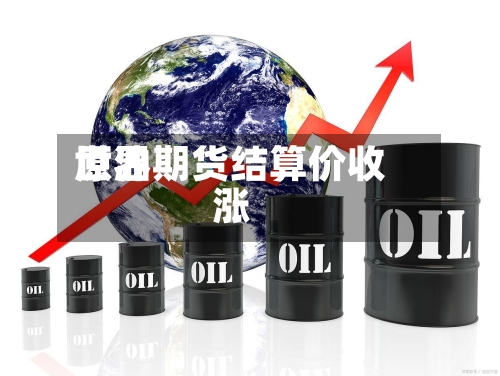 世界原油期货结算价收涨