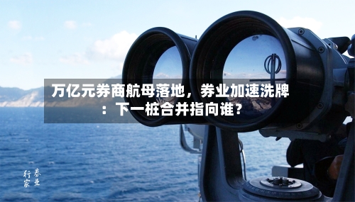万亿元券商航母落地，券业加速洗牌：下一桩合并指向谁？-第2张图片