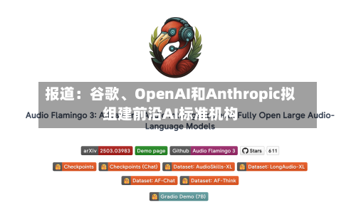 报道：谷歌、OpenAI和Anthropic拟组建前沿AI标准机构-第2张图片