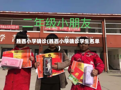 胜西小学确诊(胜西小学确诊学生名单)-第2张图片