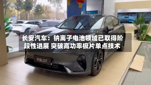 长安汽车:钠离子电池领域已取得阶段性进展 突破高功率极片单点技术