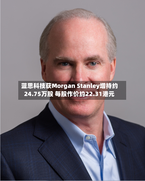 蓝思科技获Morgan Stanley增持约24.75万股 每股作价约22.31港元-第2张图片
