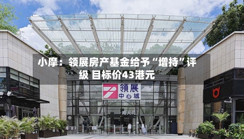 小摩：领展房产基金给予“增持”评级 目标价43港元-第2张图片