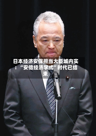 日本经济安保担当大臣城内实:“安倍经济学式”时代已结束