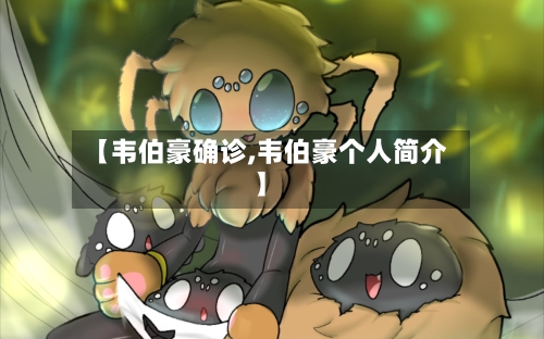 【韦伯豪确诊,韦伯豪个人简介】