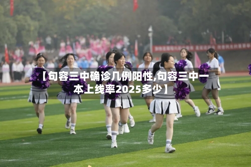 【句容三中确诊几例阳性,句容三中一本上线率2025多少】