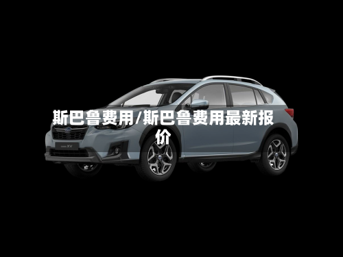 斯巴鲁费用/斯巴鲁费用最新报价-第2张图片