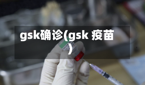 gsk确诊(gsk 疫苗)