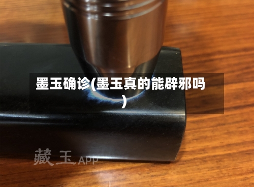 墨玉确诊(墨玉真的能辟邪吗)