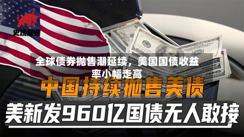 全球债券抛售潮延续	，美国国债收益率小幅走高-第2张图片