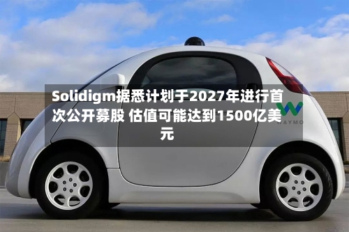 Solidigm据悉计划于2027年进行首次公开募股 估值可能达到1500亿美元