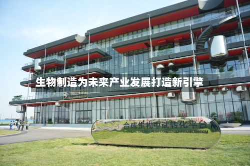 生物制造为未来产业发展打造新引擎