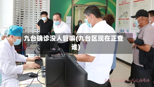 九台确诊没人管嘛(九台区现在正查谁)-第2张图片