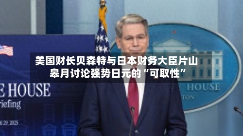 美国财长贝森特与日本财务大臣片山皋月讨论强势日元的“可取性”-第1张图片