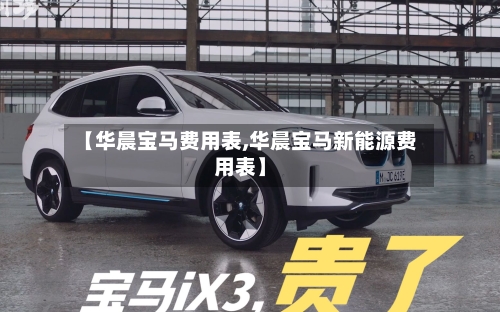 【华晨宝马费用表,华晨宝马新能源费用表】