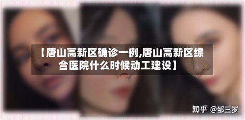 【唐山高新区确诊一例,唐山高新区综合医院什么时候动工建设】-第1张图片
