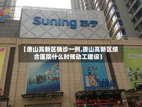 【唐山高新区确诊一例,唐山高新区综合医院什么时候动工建设】-第2张图片