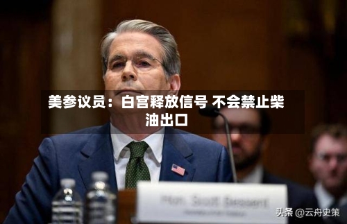 美参议员:白宫释放信号 不会禁止柴油出口-第3张图片