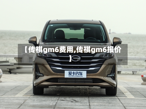 【传祺gm6费用,传祺gm6报价】-第2张图片