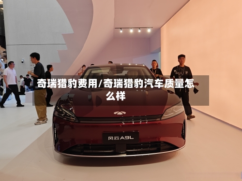 奇瑞猎豹费用/奇瑞猎豹汽车质量怎么样