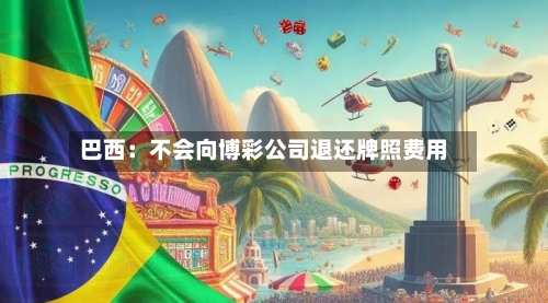 巴西:不会向博彩公司退还牌照费用-第2张图片