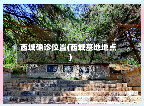 西城确诊位置(西城墓地地点)-第3张图片
