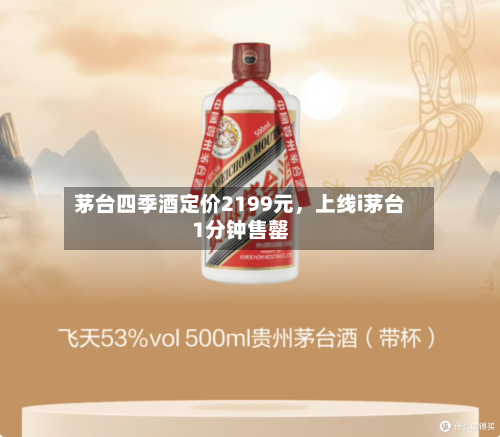 茅台四季酒定价2199元,上线i茅台1分钟售罄
