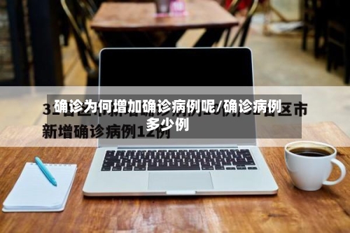 确诊为何增加确诊病例呢/确诊病例多少例-第2张图片