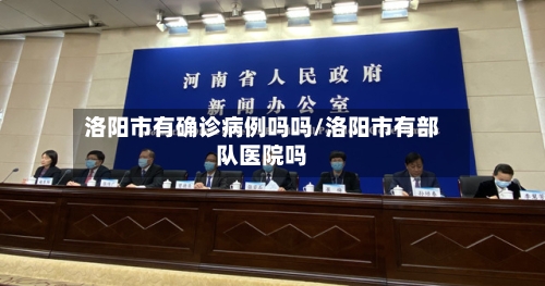 洛阳市有确诊病例吗吗/洛阳市有部队医院吗-第2张图片
