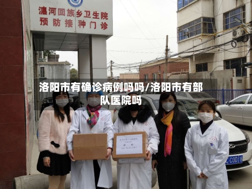 洛阳市有确诊病例吗吗/洛阳市有部队医院吗