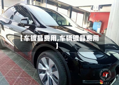 【车镀晶费用,车辆镀晶费用】-第2张图片