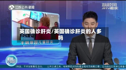 英国确诊肝炎/英国确诊肝炎的人多吗