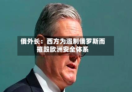 俄外长:西方为遏制俄罗斯而摧毁欧洲安全体系