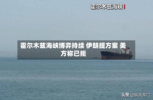 霍尔木兹海峡博弈持续 伊朗提方案 美方称已拒-第2张图片
