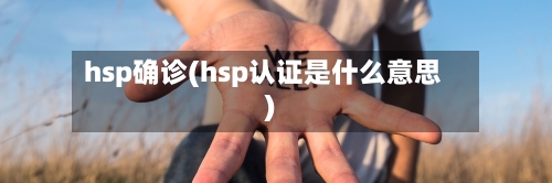 hsp确诊(hsp认证是什么意思)
