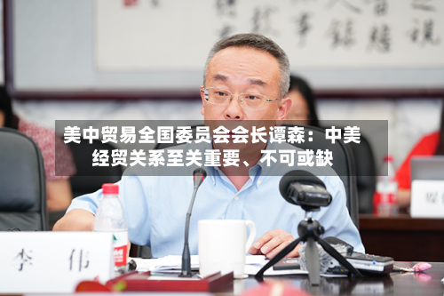 美中贸易全国委员会会长谭森：中美经贸关系至关重要、不可或缺-第3张图片
