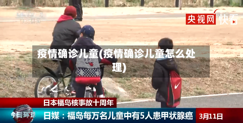 疫情确诊儿童(疫情确诊儿童怎么处理)
