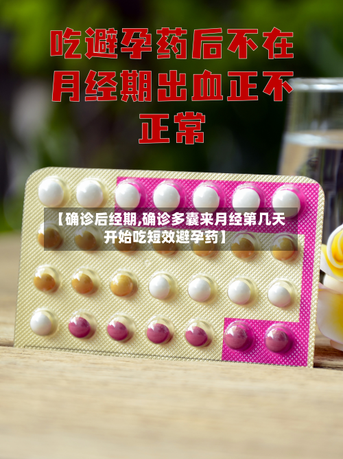 【确诊后经期,确诊多囊来月经第几天开始吃短效避孕药】