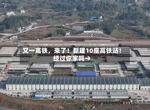 又一高铁	，来了！新建10座高铁站！经过你家吗→-第2张图片