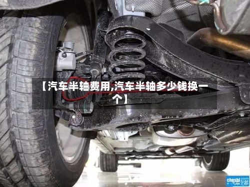 【汽车半轴费用,汽车半轴多少钱换一个】