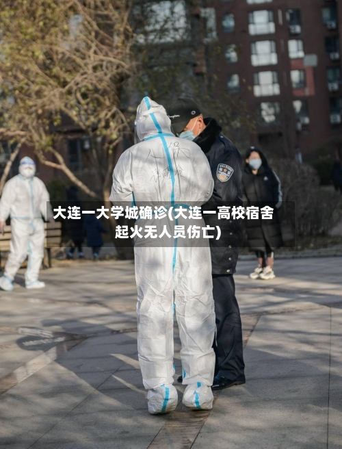 大连一大学城确诊(大连一高校宿舍起火无人员伤亡)