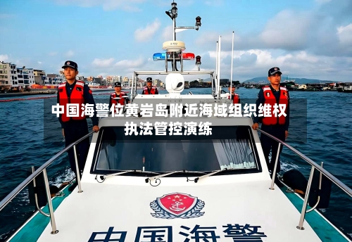 中国海警位黄岩岛附近海域组织维权执法管控演练