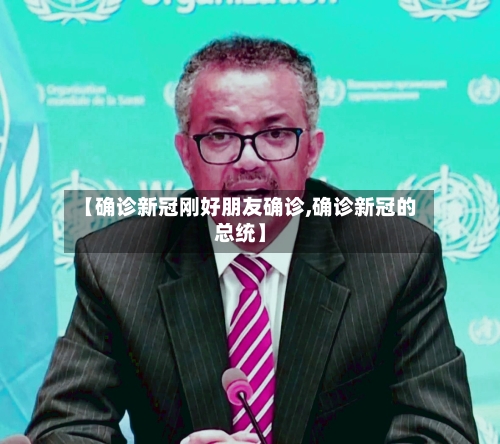 【确诊新冠刚好朋友确诊,确诊新冠的总统】